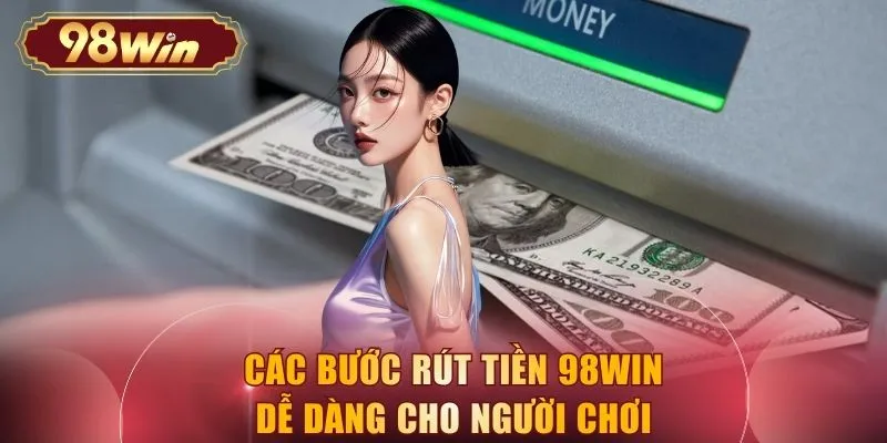 Các bước rút tiền 98WIN dễ dàng cho người chơi