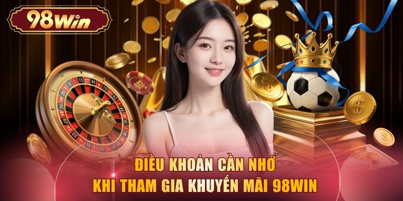 Điều khoản cần nhớ khi tham gia khuyến mãi 98WIN