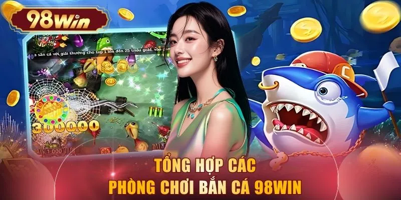 Tổng hợp các phòng chơi bắn cá 98WIN
