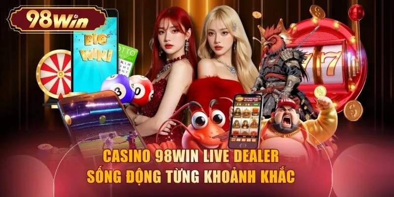 Casino 98WIN live dealer sống động từng khoảnh khắc